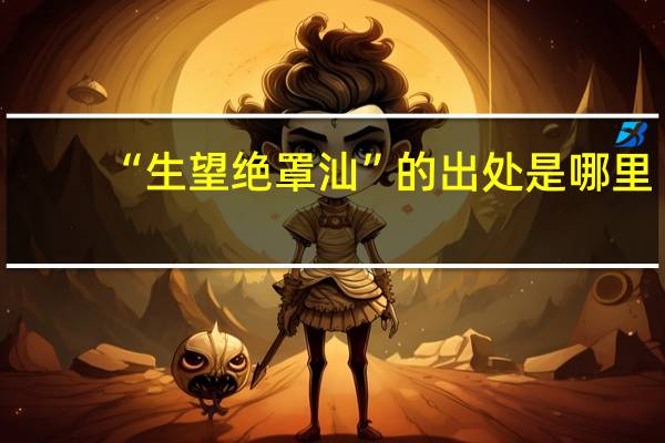 “生望绝罩汕”的出处是哪里