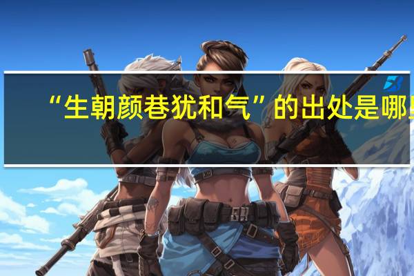 “生朝颜巷犹和气”的出处是哪里