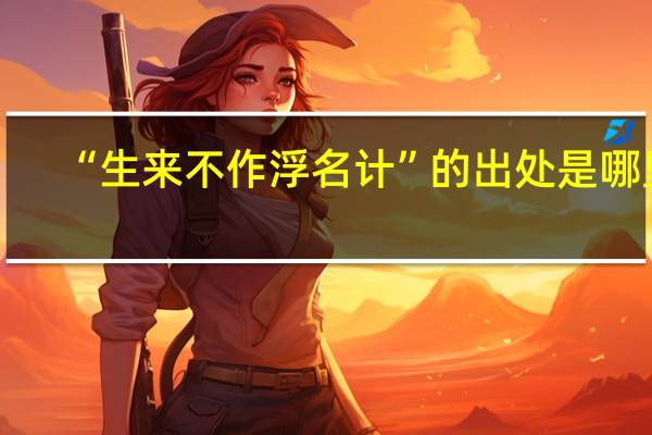 “生来不作浮名计”的出处是哪里