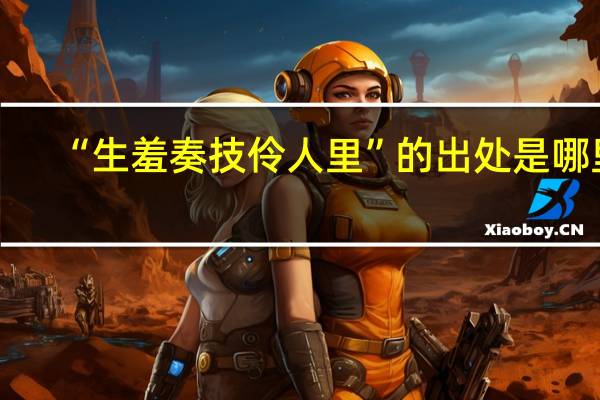 “生羞奏技伶人里”的出处是哪里