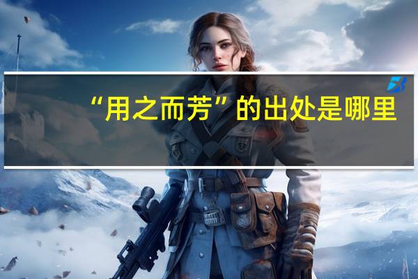 “用之而芳”的出处是哪里