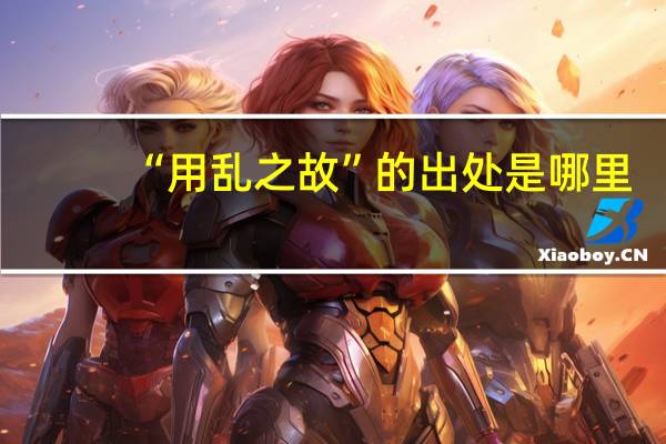 “用乱之故”的出处是哪里