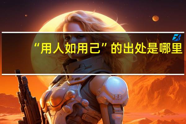 “用人如用己”的出处是哪里