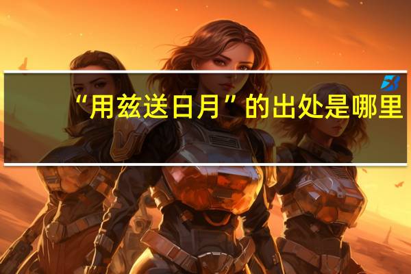 “用兹送日月”的出处是哪里
