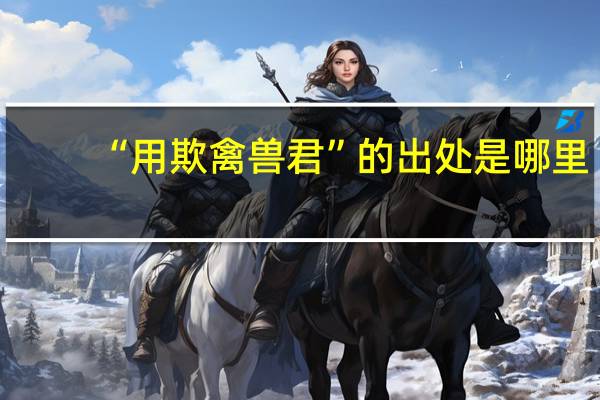 “用欺禽兽君”的出处是哪里