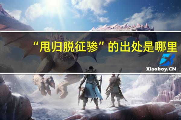 “甩归脱征骖”的出处是哪里