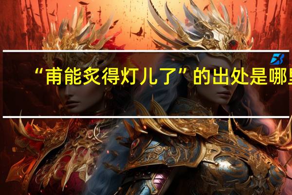 “甫能炙得灯儿了”的出处是哪里