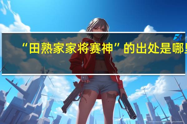 “田熟家家将赛神”的出处是哪里