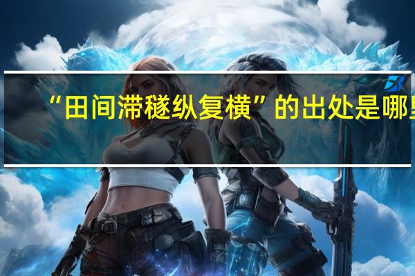 “田间滞穟纵复横”的出处是哪里