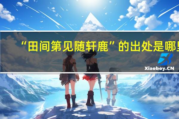 “田间第见随轩鹿”的出处是哪里