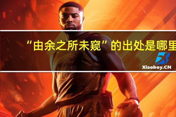 “由余之所未窥”的出处是哪里