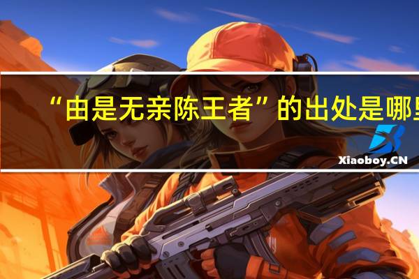 “由是无亲陈王者”的出处是哪里