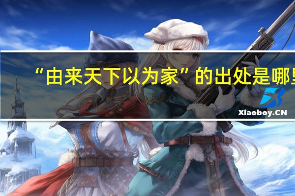 “由来天下以为家”的出处是哪里