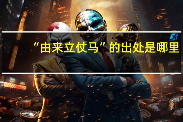 “由来立仗马”的出处是哪里