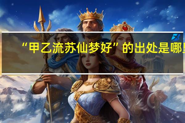 “甲乙流苏仙梦好”的出处是哪里