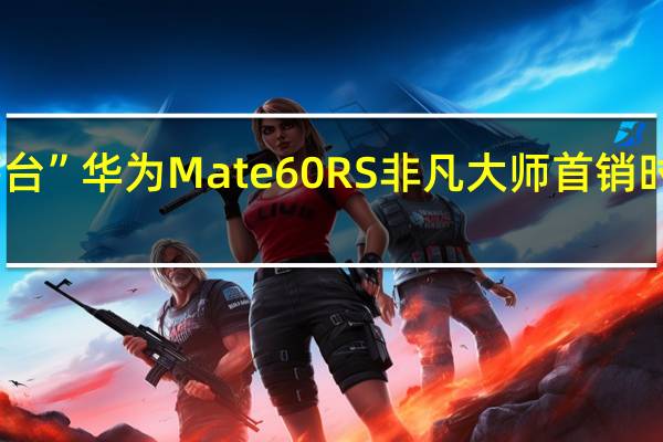 “电子茅台” 华为Mate 60 RS非凡大师首销时黄牛卖3万多：如今不到2万