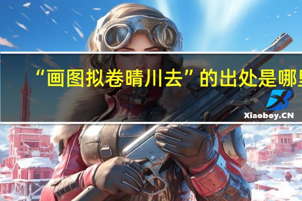 “画图拟卷晴川去”的出处是哪里