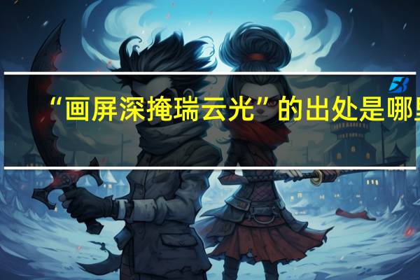 “画屏深掩瑞云光”的出处是哪里