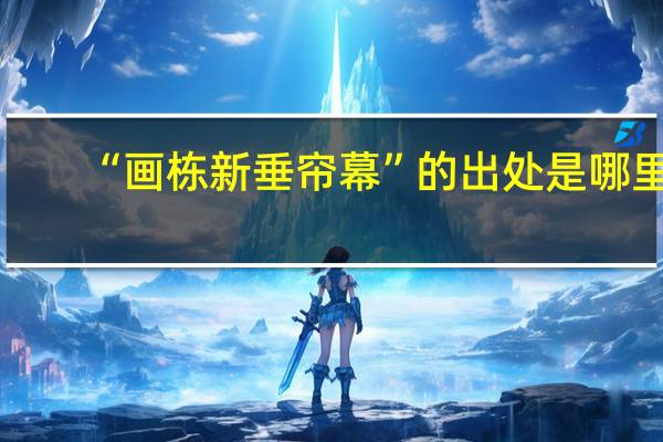 “画栋新垂帘幕”的出处是哪里