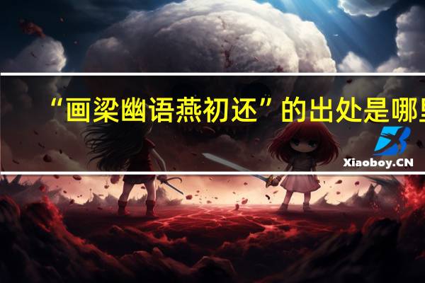 “画梁幽语燕初还”的出处是哪里