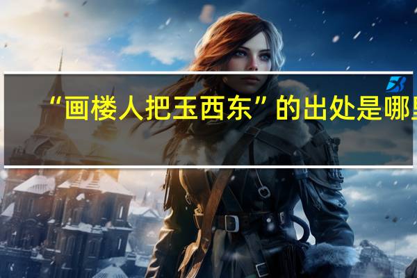 “画楼人把玉西东”的出处是哪里