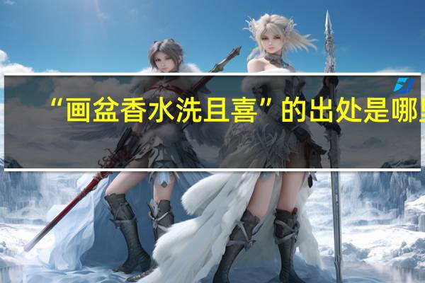 “画盆香水洗且喜”的出处是哪里