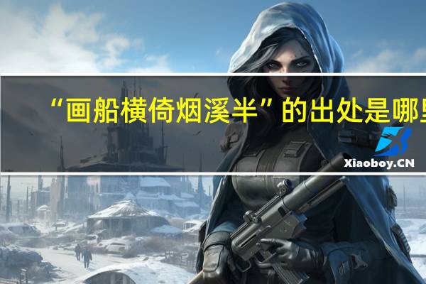 “画船横倚烟溪半”的出处是哪里