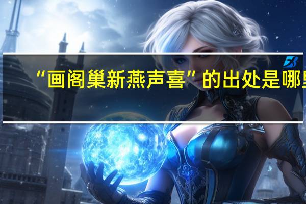 “画阁巢新燕声喜”的出处是哪里