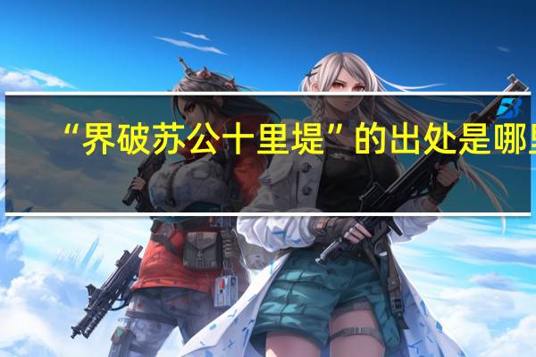 “界破苏公十里堤”的出处是哪里