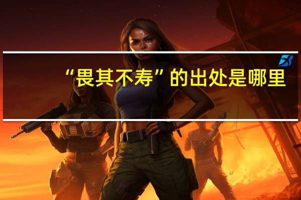 “畏其不寿”的出处是哪里