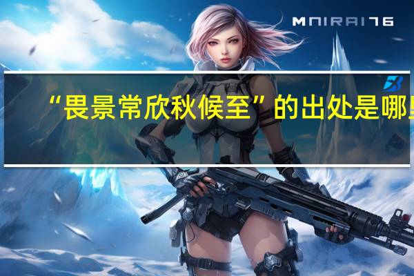“畏景常欣秋候至”的出处是哪里