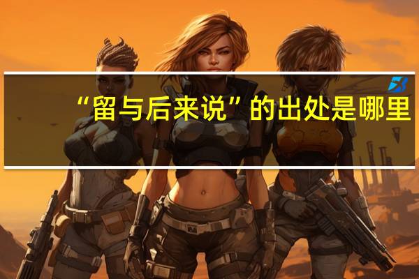 “留与后来说”的出处是哪里