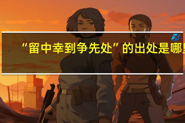 “留中幸到争先处”的出处是哪里