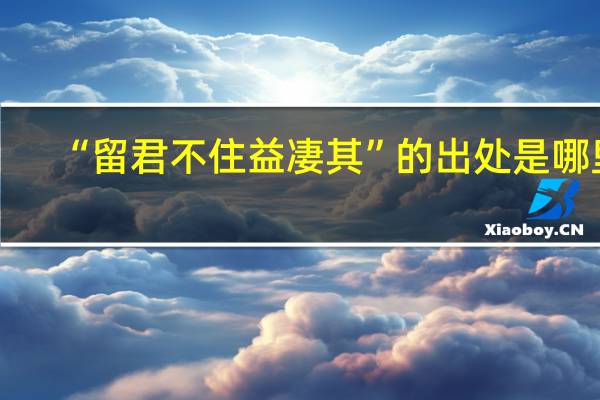 “留君不住益凄其”的出处是哪里