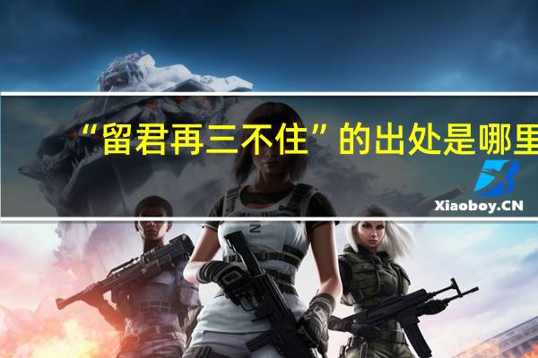 “留君再三不住”的出处是哪里