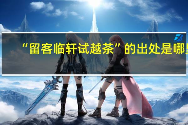 “留客临轩试越茶”的出处是哪里