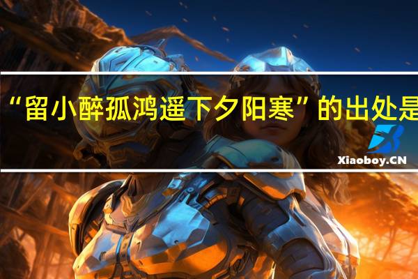 “留小醉孤鸿遥下夕阳寒”的出处是哪里