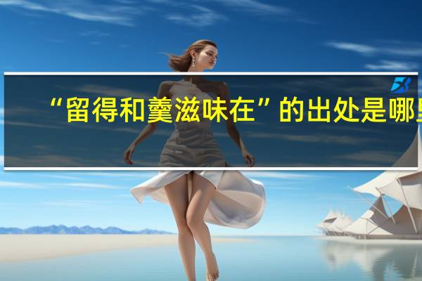 “留得和羹滋味在”的出处是哪里