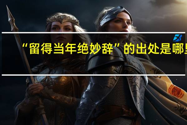“留得当年绝妙辞”的出处是哪里