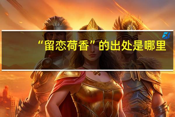 “留恋荷香”的出处是哪里