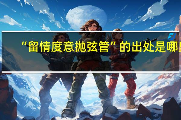 “留情度意抛弦管”的出处是哪里