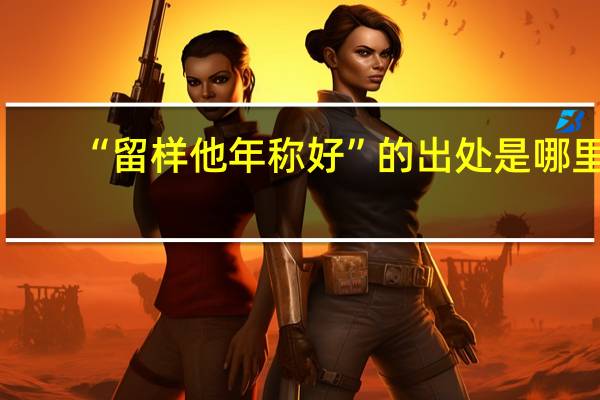 “留样他年称好”的出处是哪里