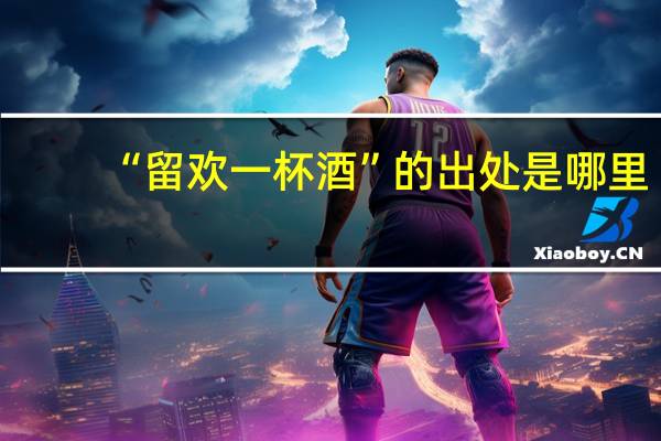 “留欢一杯酒”的出处是哪里