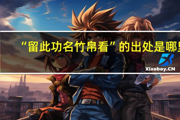 “留此功名竹帛看”的出处是哪里