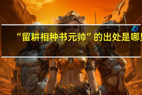 “留耕相种书元帅”的出处是哪里
