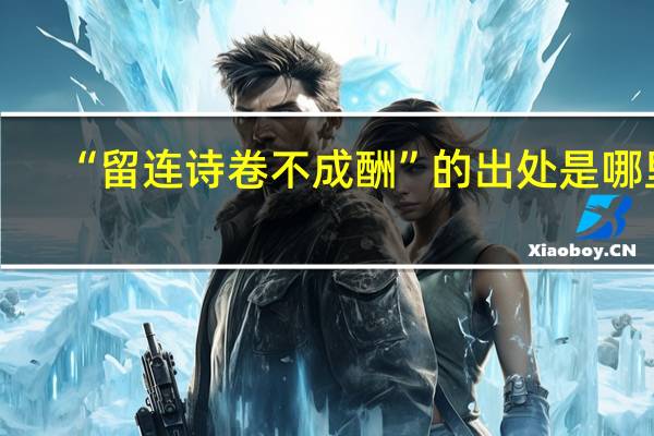 “留连诗卷不成酬”的出处是哪里