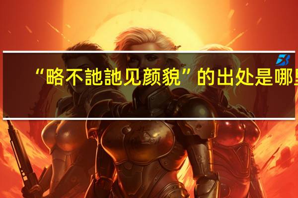 “略不訑訑见颜貌”的出处是哪里