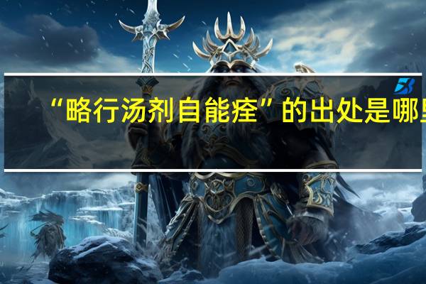 “略行汤剂自能痊”的出处是哪里