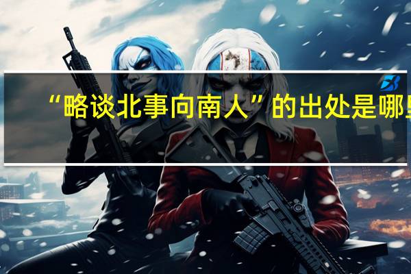 “略谈北事向南人”的出处是哪里
