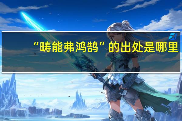 “畴能弗鸿鹄”的出处是哪里